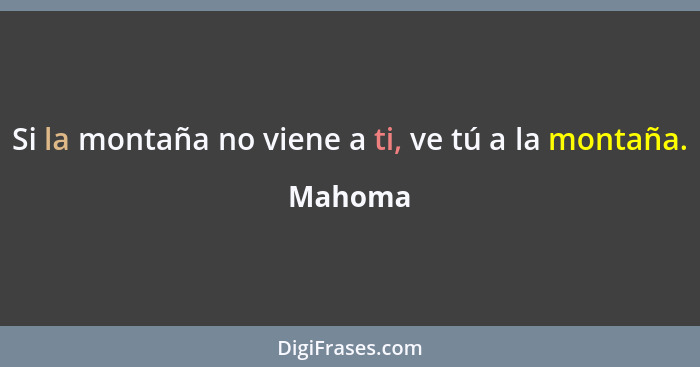 Si la montaña no viene a ti, ve tú a la montaña.... - Mahoma