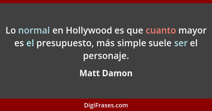 Lo normal en Hollywood es que cuanto mayor es el presupuesto, más simple suele ser el personaje.... - Matt Damon