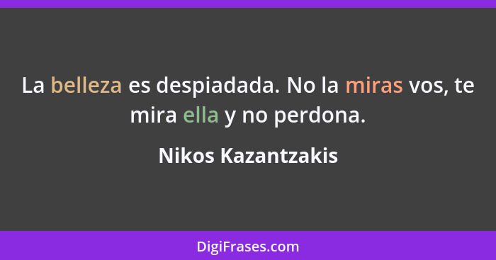 La belleza es despiadada. No la miras vos, te mira ella y no perdona.... - Nikos Kazantzakis