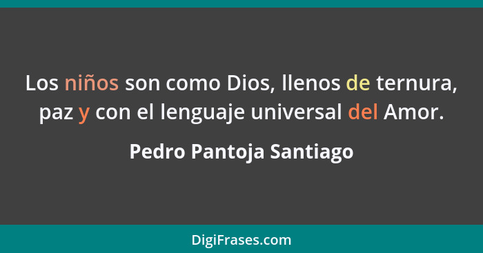 Los niños son como Dios, llenos de ternura, paz y con el lenguaje universal del Amor.... - Pedro Pantoja Santiago