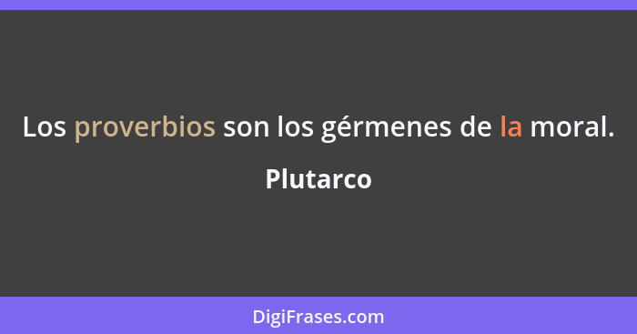 Los proverbios son los gérmenes de la moral.... - Plutarco