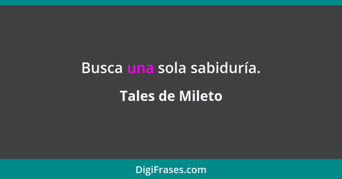 Busca una sola sabiduría.... - Tales de Mileto