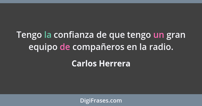 Tengo la confianza de que tengo un gran equipo de compañeros en la radio.... - Carlos Herrera