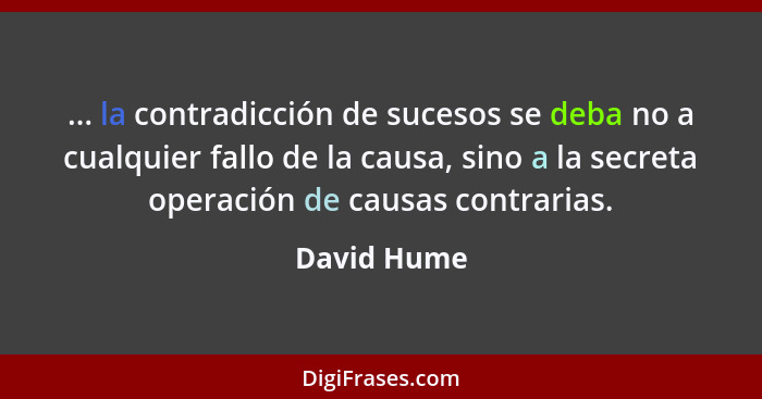 ... la contradicción de sucesos se deba no a cualquier fallo de la causa, sino a la secreta operación de causas contrarias.... - David Hume