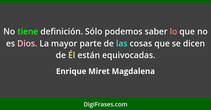 No tiene definición. Sólo podemos saber lo que no es Dios. La mayor parte de las cosas que se dicen de Él están equivocadas.... - Enrique Miret Magdalena