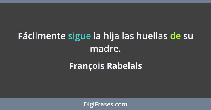 Fácilmente sigue la hija las huellas de su madre.... - François Rabelais