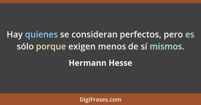 Hay quienes se consideran perfectos, pero es sólo porque exigen menos de sí mismos.... - Hermann Hesse