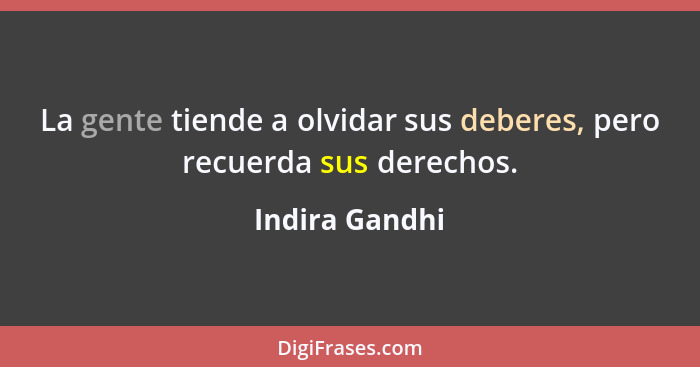 La gente tiende a olvidar sus deberes, pero recuerda sus derechos.... - Indira Gandhi