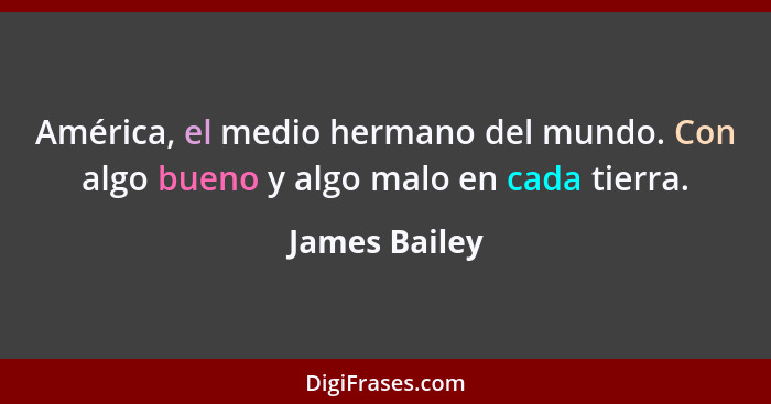 América, el medio hermano del mundo. Con algo bueno y algo malo en cada tierra.... - James Bailey