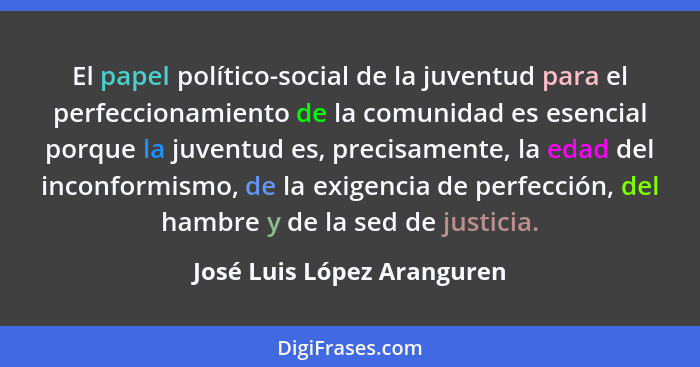El papel político-social de la juventud para el perfeccionamiento de la comunidad es esencial porque la juventud es, preci... - José Luis López Aranguren