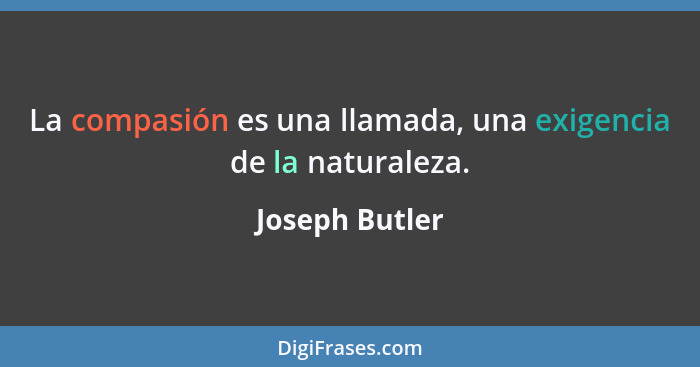 La compasión es una llamada, una exigencia de la naturaleza.... - Joseph Butler