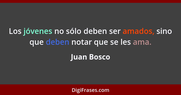 Los jóvenes no sólo deben ser amados, sino que deben notar que se les ama.... - Juan Bosco