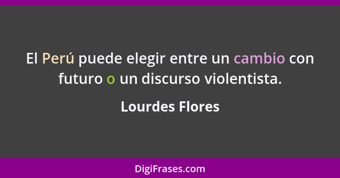 El Perú puede elegir entre un cambio con futuro o un discurso violentista.... - Lourdes Flores