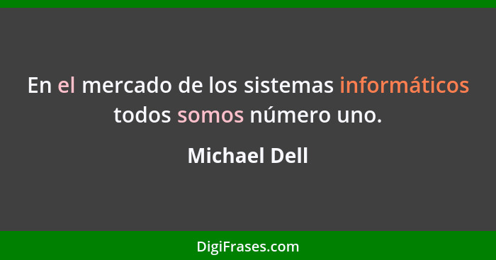 En el mercado de los sistemas informáticos todos somos número uno.... - Michael Dell