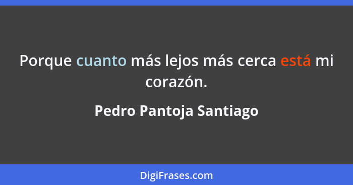 Porque cuanto más lejos más cerca está mi corazón.... - Pedro Pantoja Santiago