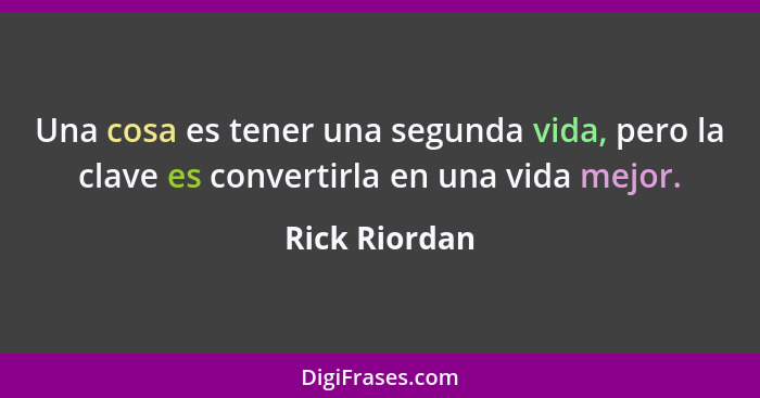 Una cosa es tener una segunda vida, pero la clave es convertirla en una vida mejor.... - Rick Riordan