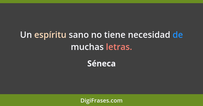 Un espíritu sano no tiene necesidad de muchas letras.... - Séneca