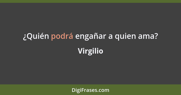 ¿Quién podrá engañar a quien ama?... - Virgilio