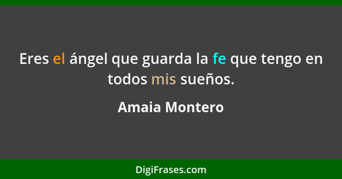 Eres el ángel que guarda la fe que tengo en todos mis sueños.... - Amaia Montero