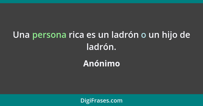 Una persona rica es un ladrón o un hijo de ladrón.... - Anónimo