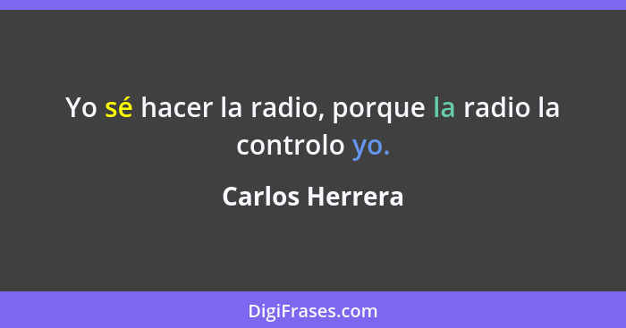 Yo sé hacer la radio, porque la radio la controlo yo.... - Carlos Herrera