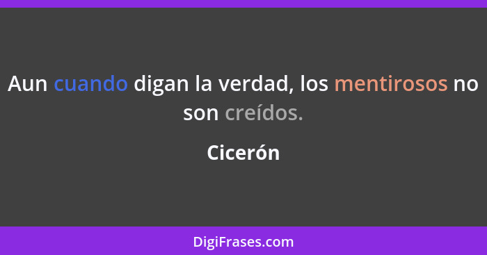 Aun cuando digan la verdad, los mentirosos no son creídos.... - Cicerón