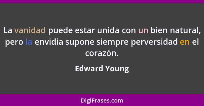 La vanidad puede estar unida con un bien natural, pero la envidia supone siempre perversidad en el corazón.... - Edward Young