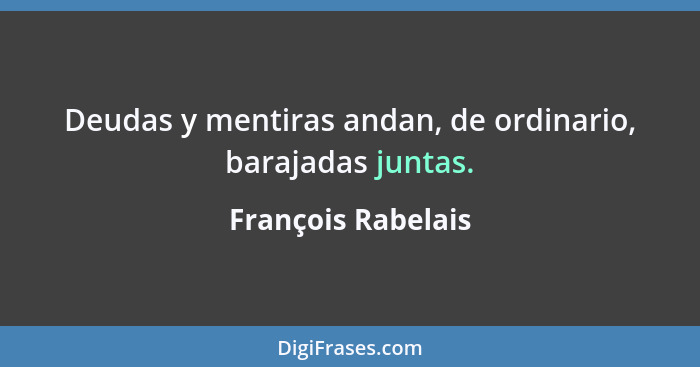 Deudas y mentiras andan, de ordinario, barajadas juntas.... - François Rabelais