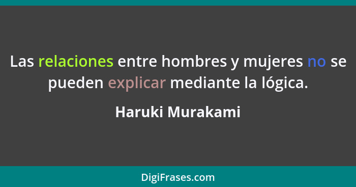 Las relaciones entre hombres y mujeres no se pueden explicar mediante la lógica.... - Haruki Murakami