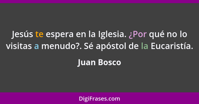 Jesús te espera en la Iglesia. ¿Por qué no lo visitas a menudo?. Sé apóstol de la Eucaristía.... - Juan Bosco