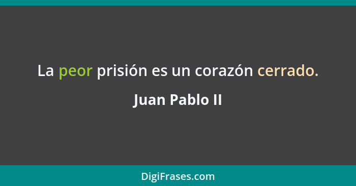 La peor prisión es un corazón cerrado.... - Juan Pablo II