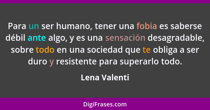 Para un ser humano, tener una fobia es saberse débil ante algo, y es una sensación desagradable, sobre todo en una sociedad que te obli... - Lena Valenti