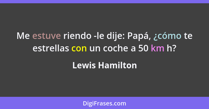 Me estuve riendo -le dije: Papá, ¿cómo te estrellas con un coche a 50 km h?... - Lewis Hamilton