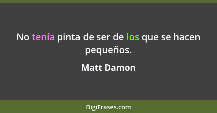 No tenía pinta de ser de los que se hacen pequeños.... - Matt Damon