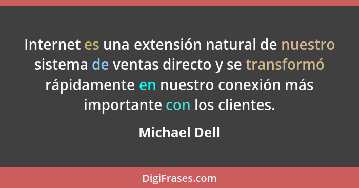 Internet es una extensión natural de nuestro sistema de ventas directo y se transformó rápidamente en nuestro conexión más importante c... - Michael Dell