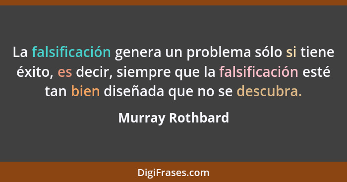 La falsificación genera un problema sólo si tiene éxito, es decir, siempre que la falsificación esté tan bien diseñada que no se des... - Murray Rothbard