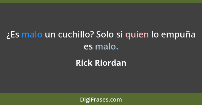 ¿Es malo un cuchillo? Solo si quien lo empuña es malo.... - Rick Riordan