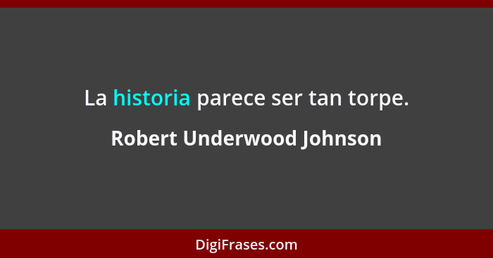 La historia parece ser tan torpe.... - Robert Underwood Johnson