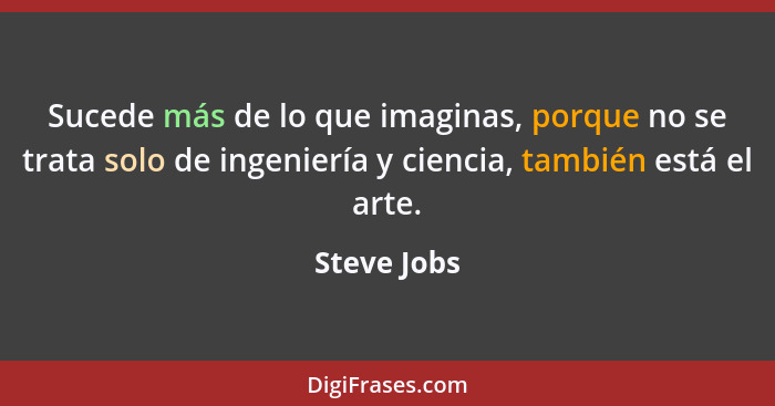 Sucede más de lo que imaginas, porque no se trata solo de ingeniería y ciencia, también está el arte.... - Steve Jobs