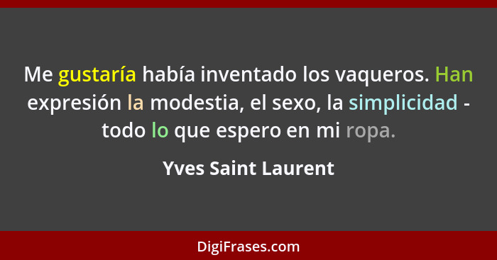 Me gustaría había inventado los vaqueros. Han expresión la modestia, el sexo, la simplicidad - todo lo que espero en mi ropa.... - Yves Saint Laurent