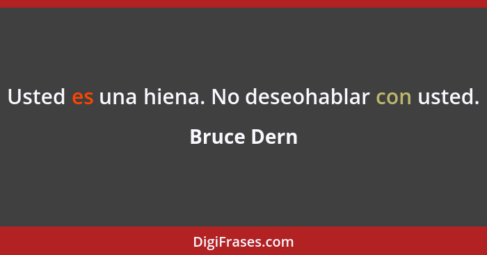 Usted es una hiena. No deseohablar con usted.... - Bruce Dern