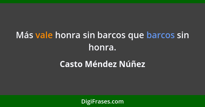 Más vale honra sin barcos que barcos sin honra.... - Casto Méndez Núñez