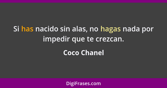 Si has nacido sin alas, no hagas nada por impedir que te crezcan.... - Coco Chanel