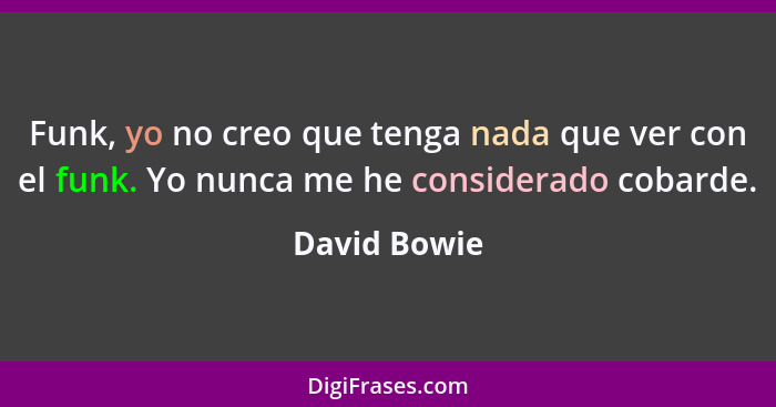 Funk, yo no creo que tenga nada que ver con el funk. Yo nunca me he considerado cobarde.... - David Bowie