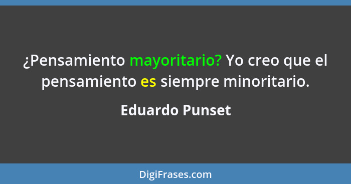 ¿Pensamiento mayoritario? Yo creo que el pensamiento es siempre minoritario.... - Eduardo Punset