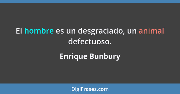 El hombre es un desgraciado, un animal defectuoso.... - Enrique Bunbury