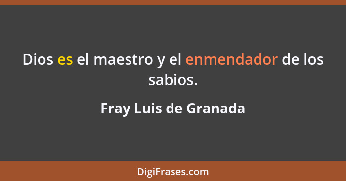 Dios es el maestro y el enmendador de los sabios.... - Fray Luis de Granada