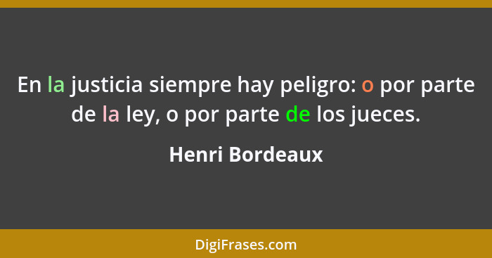 En la justicia siempre hay peligro: o por parte de la ley, o por parte de los jueces.... - Henri Bordeaux