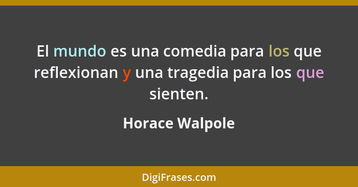 El mundo es una comedia para los que reflexionan y una tragedia para los que sienten.... - Horace Walpole