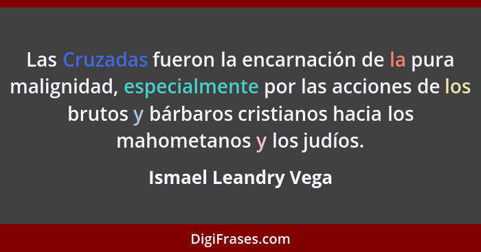 Las Cruzadas fueron la encarnación de la pura malignidad, especialmente por las acciones de los brutos y bárbaros cristianos hac... - Ismael Leandry Vega